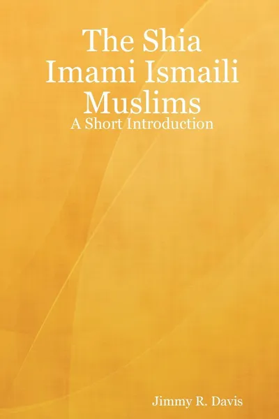 Обложка книги The Shia Imami Ismaili Muslims. A Short Introduction, Jimmy R. Davis