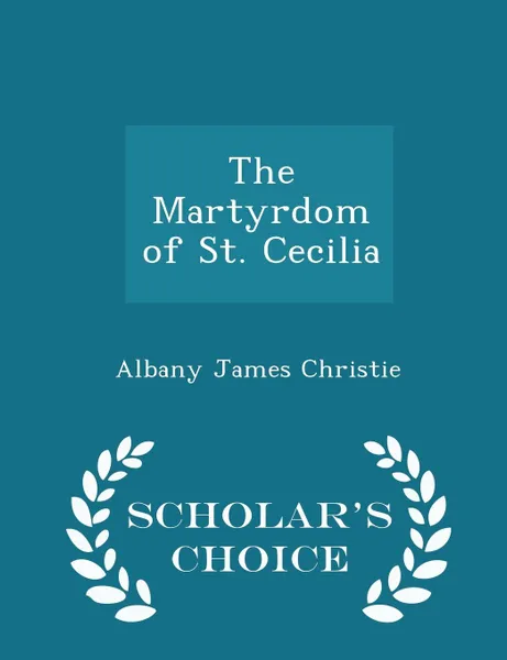 Обложка книги The Martyrdom of St. Cecilia - Scholar's Choice Edition, Albany James Christie