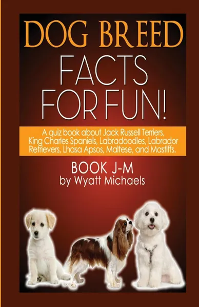 Обложка книги Dog Breed Facts for Fun! Book J-M, Wyatt Michaels