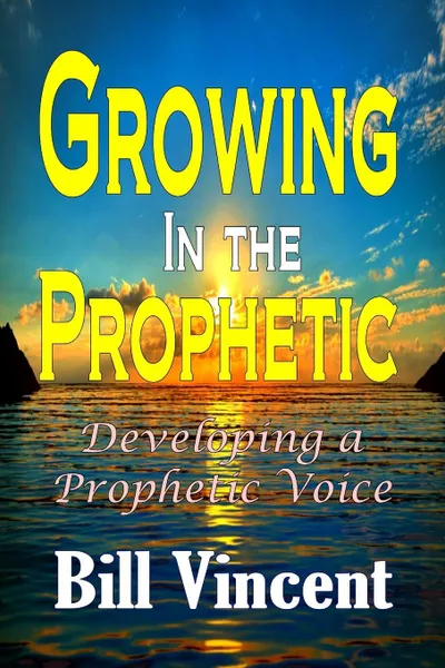 Обложка книги Growing In the Prophetic. Developing a Prophetic Voice, Bill Vincent