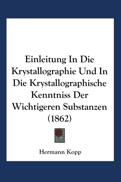 Обложка книги Einleitung in Die Krystallographie Und in Die Krystallographische Kenntniss Der Wichtigeren Substanzen, Hermann Kopp