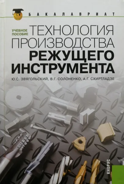 Обложка книги Технология производства режущего инструмента. Учебное пособие, Ю. Звягольский, В. Солоненко, А. Схиртладзе