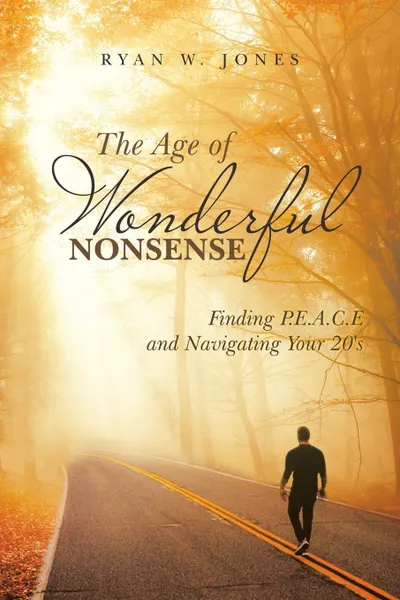 Обложка книги The Age of Wonderful Nonsense. Finding P.E.A.C.E and Navigating Your 20'S, Ryan W. Jones