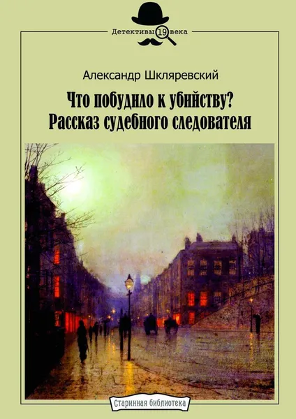 Обложка книги Что побудило к убийству? Рассказ судебного следователя, Александр Шкляревский