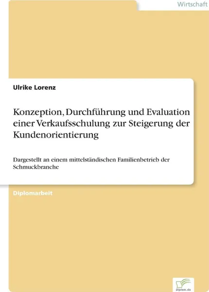 Обложка книги Konzeption, Durchfuhrung und Evaluation einer Verkaufsschulung zur Steigerung der Kundenorientierung, Ulrike Lorenz