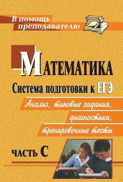 Обложка книги Математика. Система подготовки к ЕГЭ: анализ, типовые задания, диагностики, тренировочные тесты. Часть С, Ганенкова И. С.