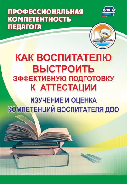 Обложка книги Как воспитателю выстроить эффективную подготовку к аттестации: изучение и оценка компетенций воспитателя ДОО, Афонькина Ю. А.