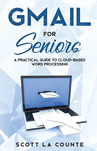 Обложка книги Gmail For Seniors. The Absolute Beginners Guide to Getting Started With Email, Scott La Counte