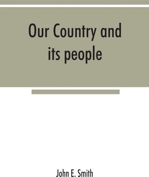 Обложка книги Our country and its people; a descriptive and biographical record of Madison County, New York;, John E. Smith