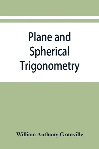 Обложка книги Plane and spherical trigonometry, and Four-place tables of logarithms, William Anthony Granville