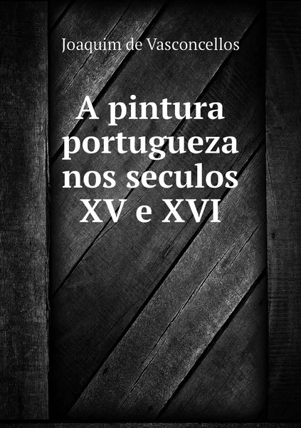 Обложка книги A pintura portugueza nos seculos XV e XVI, Joaquim de Vasconcellos