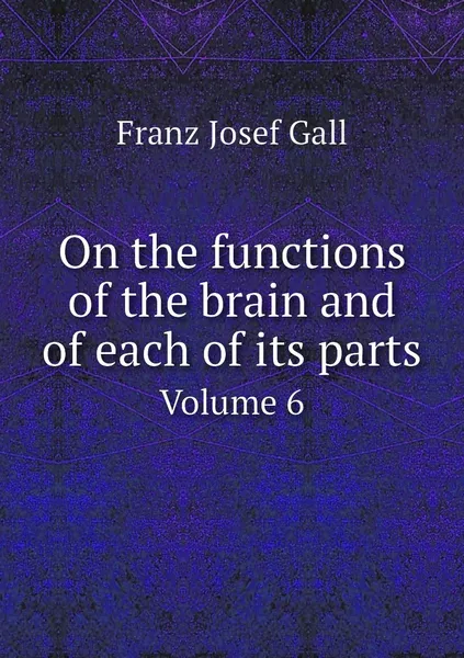 Обложка книги On the functions of the brain and of each of its parts. Volume 6, Franz Josef Gall, Winslow Lewis