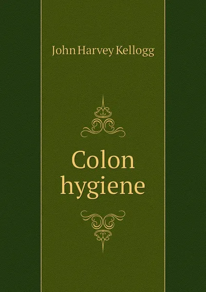 Обложка книги Colon hygiene, John Harvey Kellogg