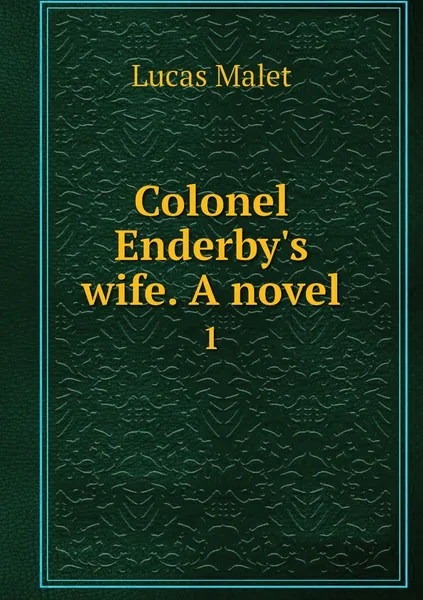 Обложка книги Colonel Enderby's wife. A novel. 1, Lucas Malet