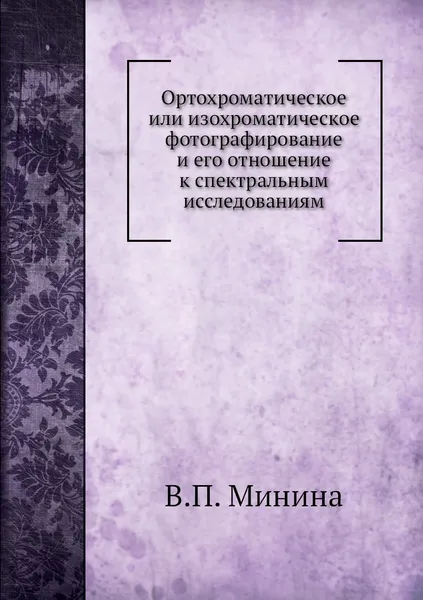 Обложка книги Ортохроматическое или изохроматическое фотографирование и его отношение к спектральным исследованиям, В.П. Минина