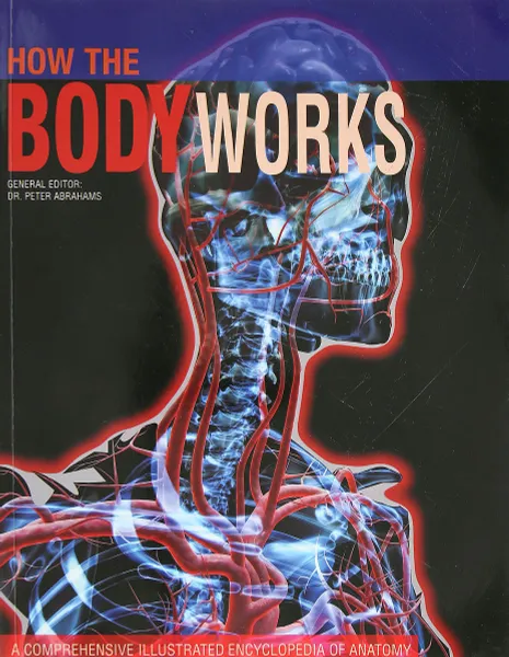 Обложка книги How the Body Works: A Comprehensive Illustrated Encyclopedia of Anatomy, Абрахамс Питер