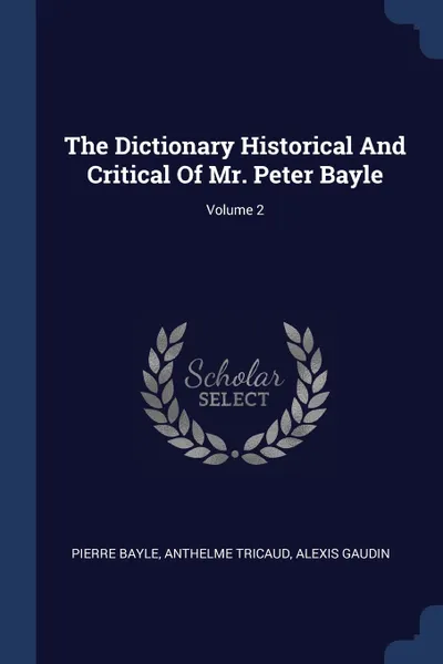 Обложка книги The Dictionary Historical And Critical Of Mr. Peter Bayle; Volume 2, Pierre Bayle, Anthelme Tricaud, Alexis Gaudin