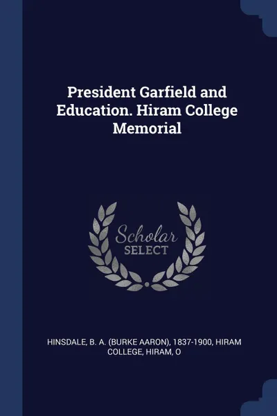 Обложка книги President Garfield and Education. Hiram College Memorial, B A. 1837-1900 Hinsdale