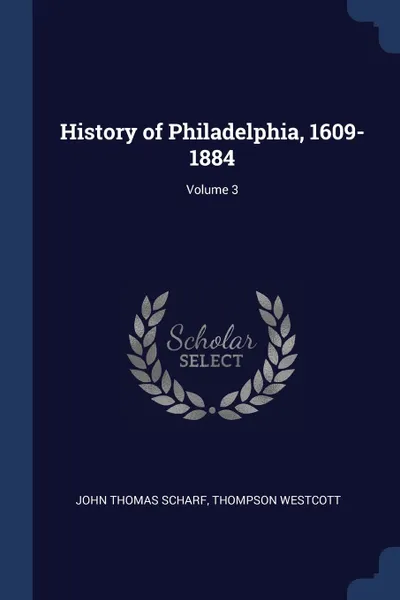 Обложка книги History of Philadelphia, 1609-1884; Volume 3, John Thomas Scharf, Thompson Westcott