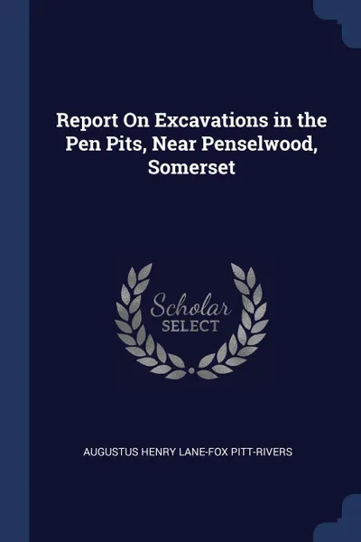 Обложка книги Report On Excavations in the Pen Pits, Near Penselwood, Somerset, Augustus Henry Lane-Fox Pitt-Rivers