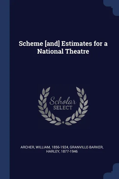 Обложка книги Scheme .and. Estimates for a National Theatre, William Archer, Harley Granville-Barker