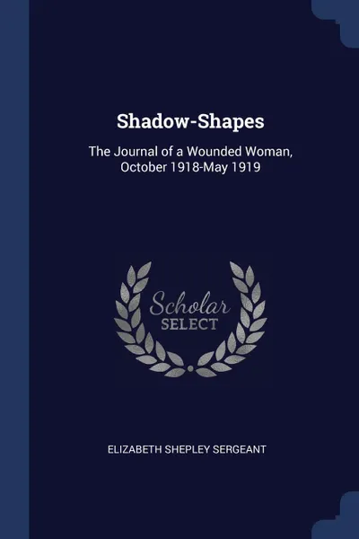 Обложка книги Shadow-Shapes. The Journal of a Wounded Woman, October 1918-May 1919, Elizabeth Shepley Sergeant