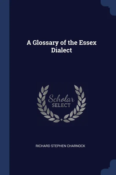 Обложка книги A Glossary of the Essex Dialect, Richard Stephen Charnock