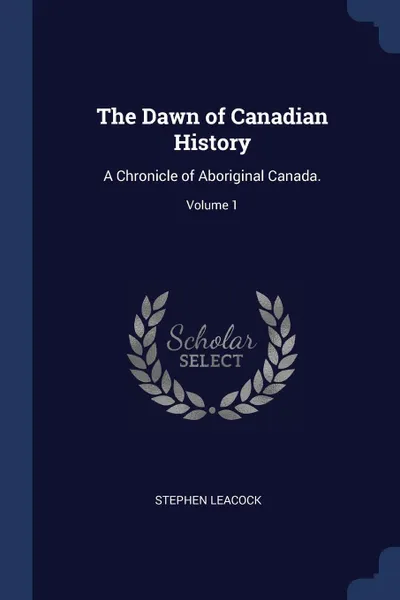 Обложка книги The Dawn of Canadian History. A Chronicle of Aboriginal Canada.; Volume 1, Stephen Leacock