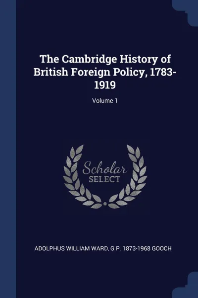 Обложка книги The Cambridge History of British Foreign Policy, 1783-1919; Volume 1, Adolphus William Ward, G P. 1873-1968 Gooch