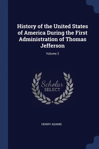 Обложка книги History of the United States of America During the First Administration of Thomas Jefferson; Volume 2, Henry Adams