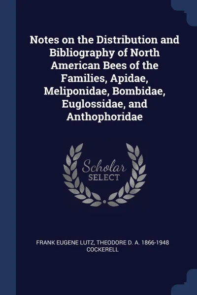 Обложка книги Notes on the Distribution and Bibliography of North American Bees of the Families, Apidae, Meliponidae, Bombidae, Euglossidae, and Anthophoridae, Frank Eugene Lutz, Theodore D. A. 1866-1948 Cockerell