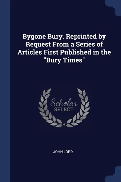 Обложка книги Bygone Bury. Reprinted by Request From a Series of Articles First Published in the 