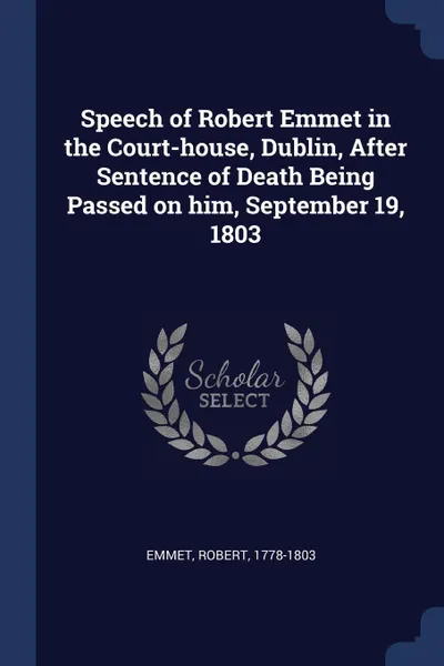 Обложка книги Speech of Robert Emmet in the Court-house, Dublin, After Sentence of Death Being Passed on him, September 19, 1803, Emmet Robert 1778-1803