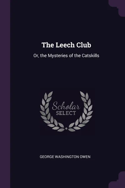 Обложка книги The Leech Club. Or, the Mysteries of the Catskills, George Washington Owen