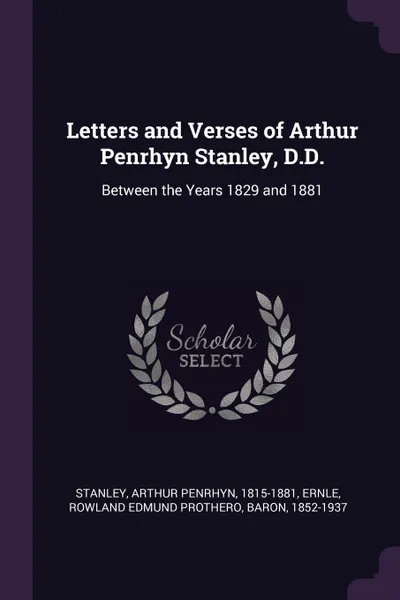 Обложка книги Letters and Verses of Arthur Penrhyn Stanley, D.D. Between the Years 1829 and 1881, Arthur Penrhyn Stanley, Rowland Edmund Prothero Ernle