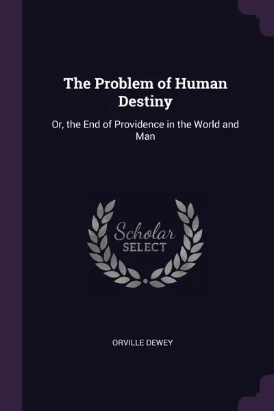 Обложка книги The Problem of Human Destiny. Or, the End of Providence in the World and Man, Orville Dewey