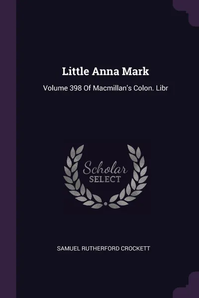 Обложка книги Little Anna Mark. Volume 398 Of Macmillan's Colon. Libr, Samuel Rutherford Crockett