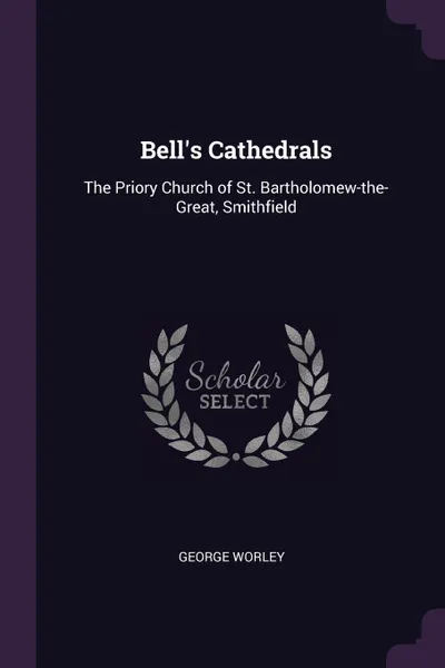 Обложка книги Bell's Cathedrals. The Priory Church of St. Bartholomew-the-Great, Smithfield, George Worley