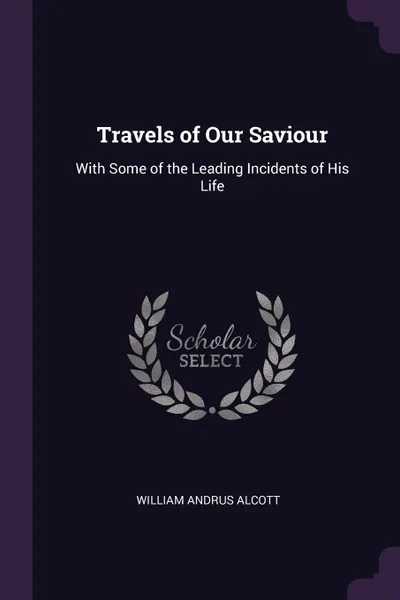 Обложка книги Travels of Our Saviour. With Some of the Leading Incidents of His Life, William Andrus Alcott