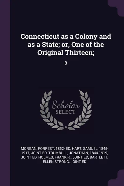 Обложка книги Connecticut as a Colony and as a State; or, One of the Original Thirteen;. 8, Forrest Morgan, Samuel Hart, Jonathan Trumbull