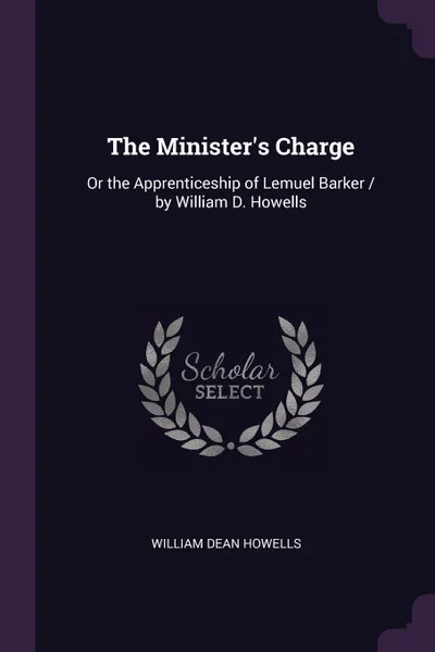 Обложка книги The Minister's Charge. Or the Apprenticeship of Lemuel Barker / by William D. Howells, William Dean Howells