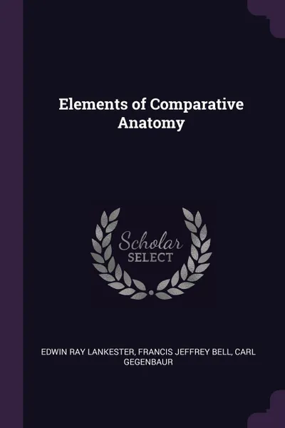 Обложка книги Elements of Comparative Anatomy, Edwin Ray Lankester, Francis Jeffrey Bell, Carl Gegenbaur