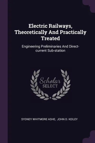 Обложка книги Electric Railways, Theoretically And Practically Treated. Engineering Preliminaries And Direct-current Sub-station, Sydney Whitmore Ashe