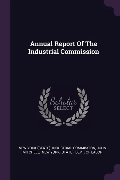 Обложка книги Annual Report Of The Industrial Commission, John Mitchell