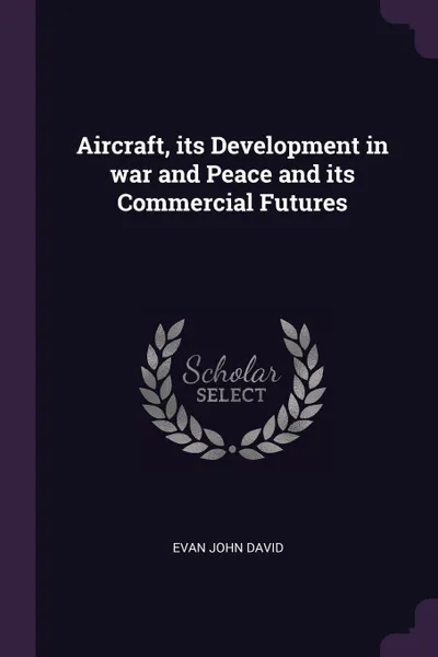 Обложка книги Aircraft, its Development in war and Peace and its Commercial Futures, Evan John David