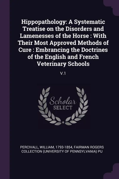 Обложка книги Hippopathology. A Systematic Treatise on the Disorders and Lamenesses of the Horse : With Their Most Approved Methods of Cure : Embrancing the Doctrines of the English and French Veterinary Schools: V.1, William Percivall, Fairman Rogers Collection PU