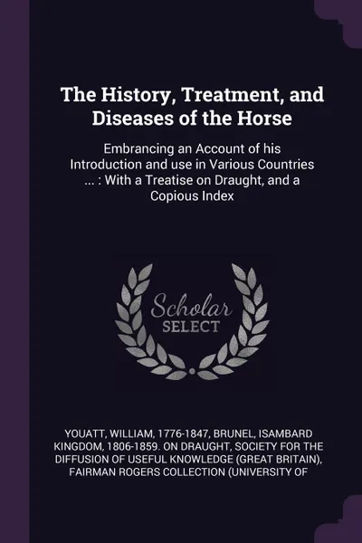 Обложка книги The History, Treatment, and Diseases of the Horse. Embrancing an Account of his Introduction and use in Various Countries ... : With a Treatise on Draught, and a Copious Index, William Youatt, Isambard Kingdom Brunel
