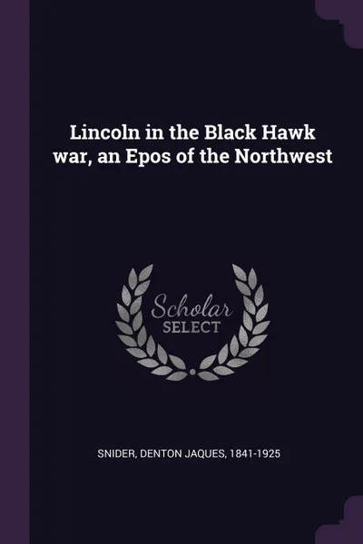 Обложка книги Lincoln in the Black Hawk war, an Epos of the Northwest, Denton Jaques Snider