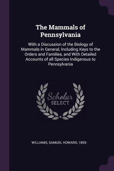 Обложка книги The Mammals of Pennsylvania. With a Discussion of the Biology of Mammals in General, Including Keys to the Orders and Families, and With Detailed Accounts of all Species Indigenous to Pennsylvania, Samuel Howard Williams