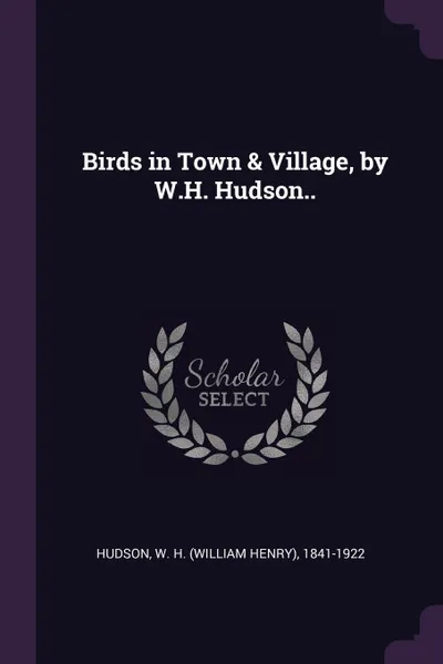 Обложка книги Birds in Town & Village, by W.H. Hudson.., W H. 1841-1922 Hudson